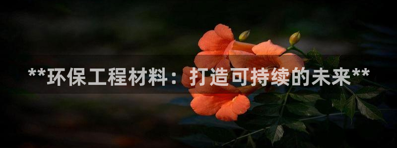 彩名堂免费计划官网怎么进不去了：**环保工程材料：打造可持续