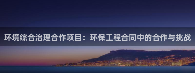 彩名堂客户：环境综合治理合作项目：环保工程合同中的合作与挑战