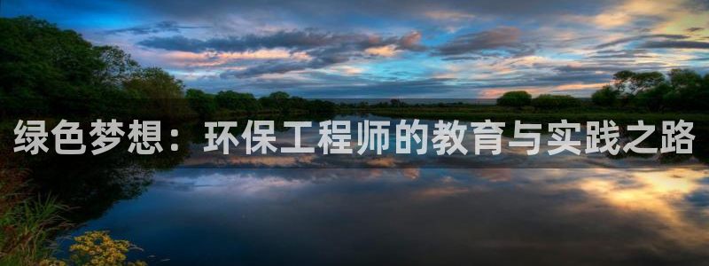 彩名堂怎么打最稳：绿色梦想：环保工程师的教育与实践之路