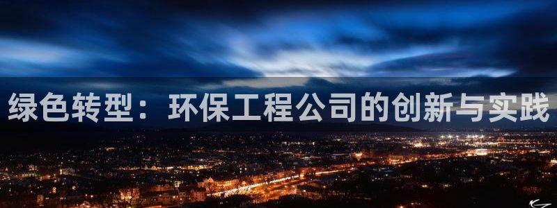彩名堂为啥不准了乱变：绿色转型：环保工程公司的创新与实践